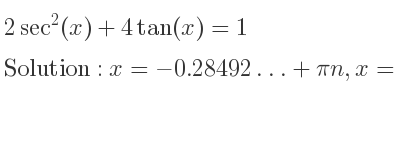 The general solution for 2sec^2(x)+4tan(x)=1 is x=-0.28492…+pin,x=-1.04089…+pin